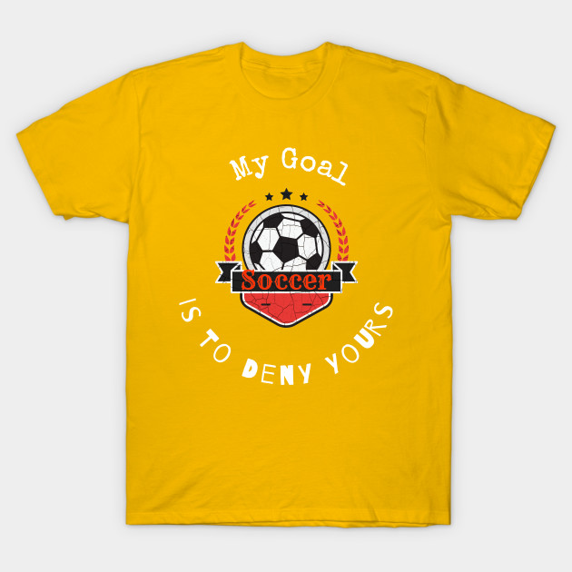 My Goal Is To Deny Yours Soccer T shirt